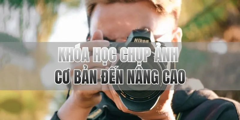Khóa học chụp ảnh cơ bản đến nâng cao